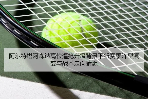 阿尔特塔阿森纳高位逼抢升级背景下新赛季阵型演变与战术走向猜想