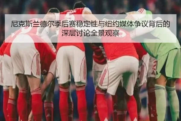 尼克斯兰德尔季后赛稳定性与纽约媒体争议背后的深层讨论全景观察