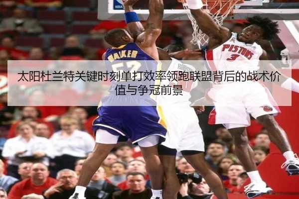 太阳杜兰特关键时刻单打效率领跑联盟背后的战术价值与争冠前景