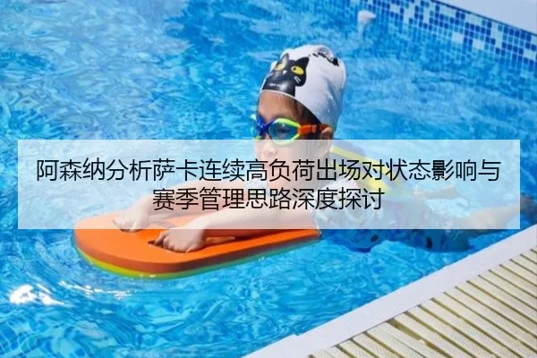 阿森纳分析萨卡连续高负荷出场对状态影响与赛季管理思路深度探讨