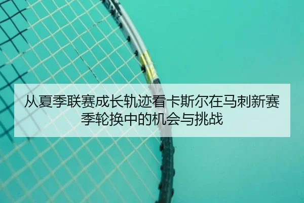 从夏季联赛成长轨迹看卡斯尔在马刺新赛季轮换中的机会与挑战
