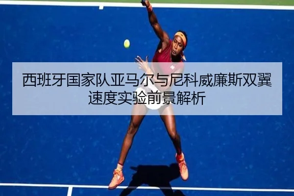 西班牙国家队亚马尔与尼科威廉斯双翼速度实验前景解析